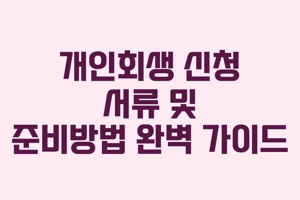 개인회생 신청 서류 및 준비방법 완벽 가이드