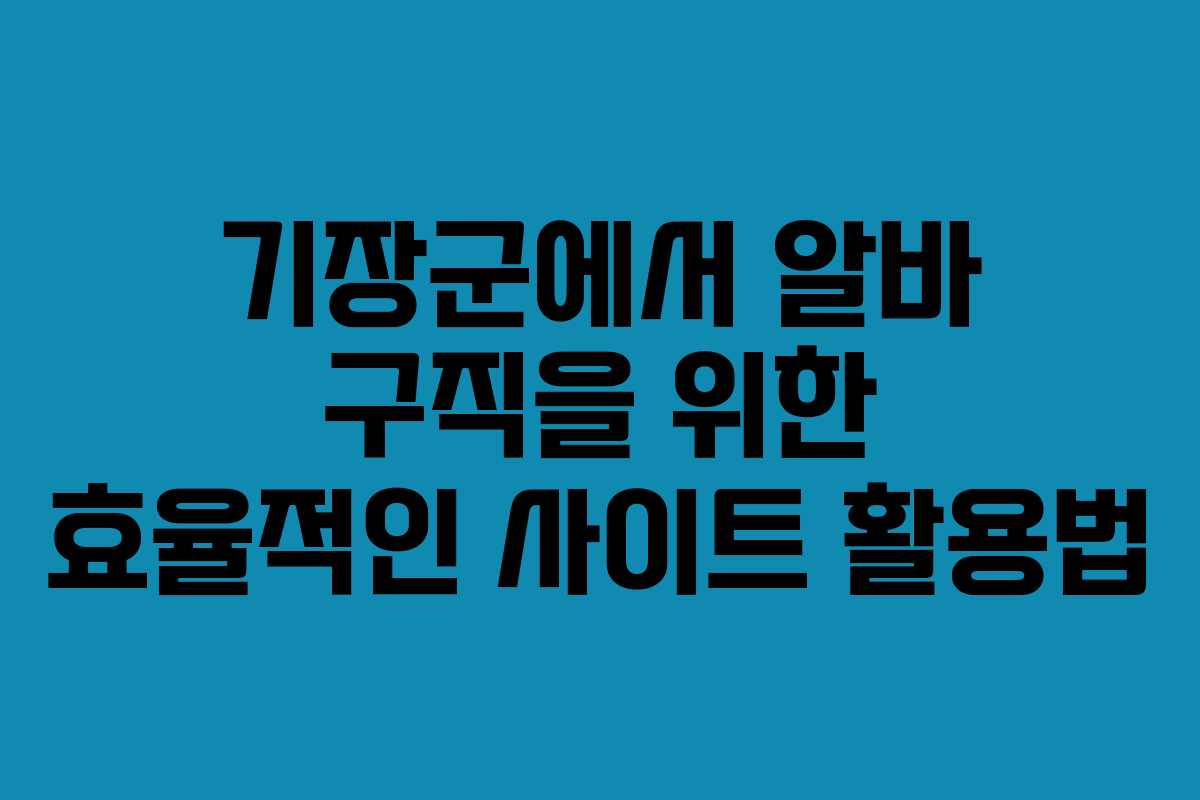 기장군에서 알바 구직을 위한 효율적인 사이트 활용법