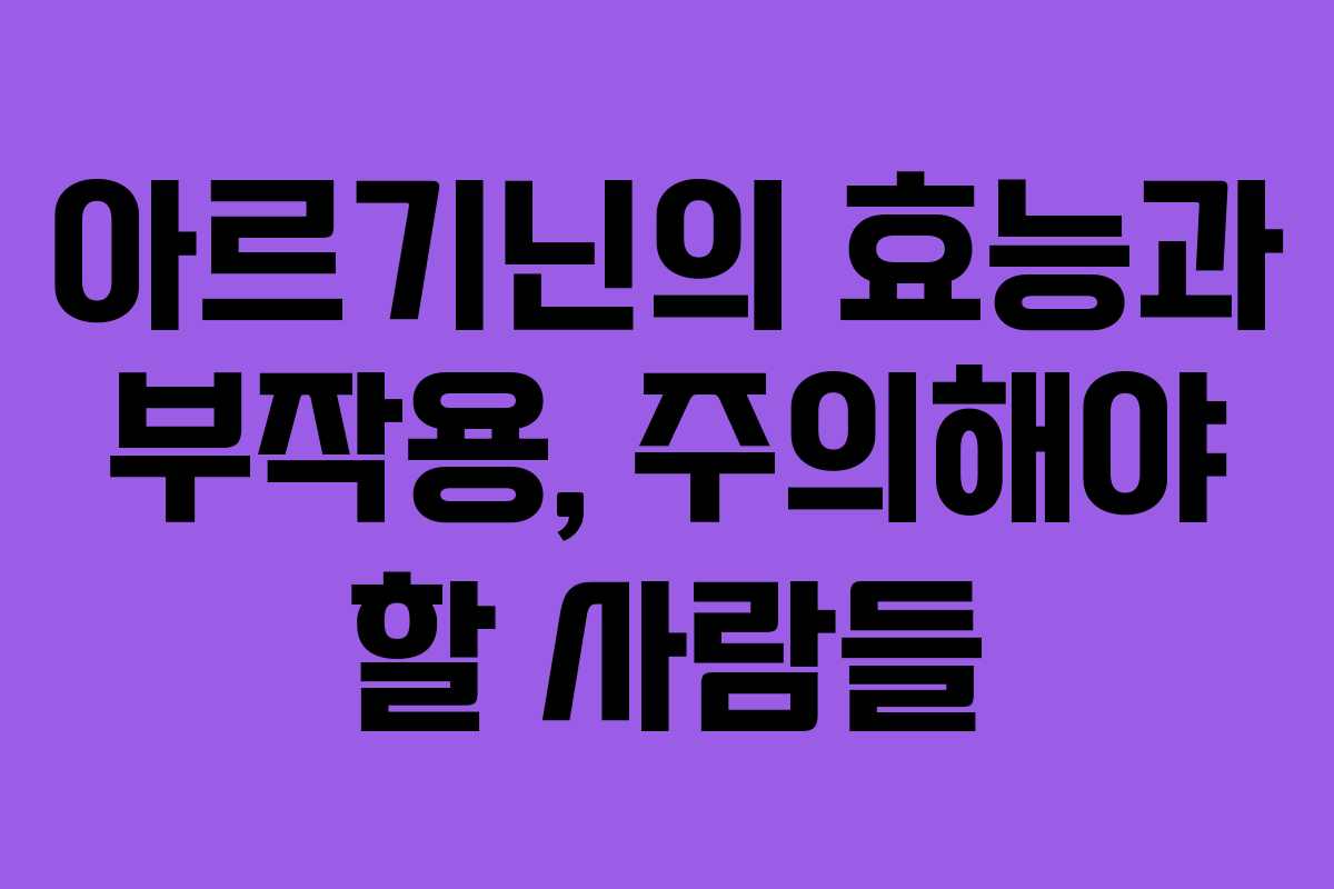 아르기닌의 효능과 부작용, 주의해야 할 사람들