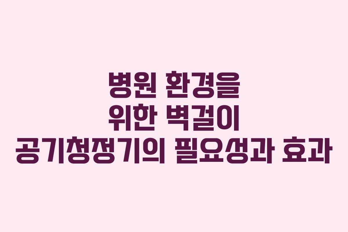 병원 환경을 위한 벽걸이 공기청정기의 필요성과 효과
