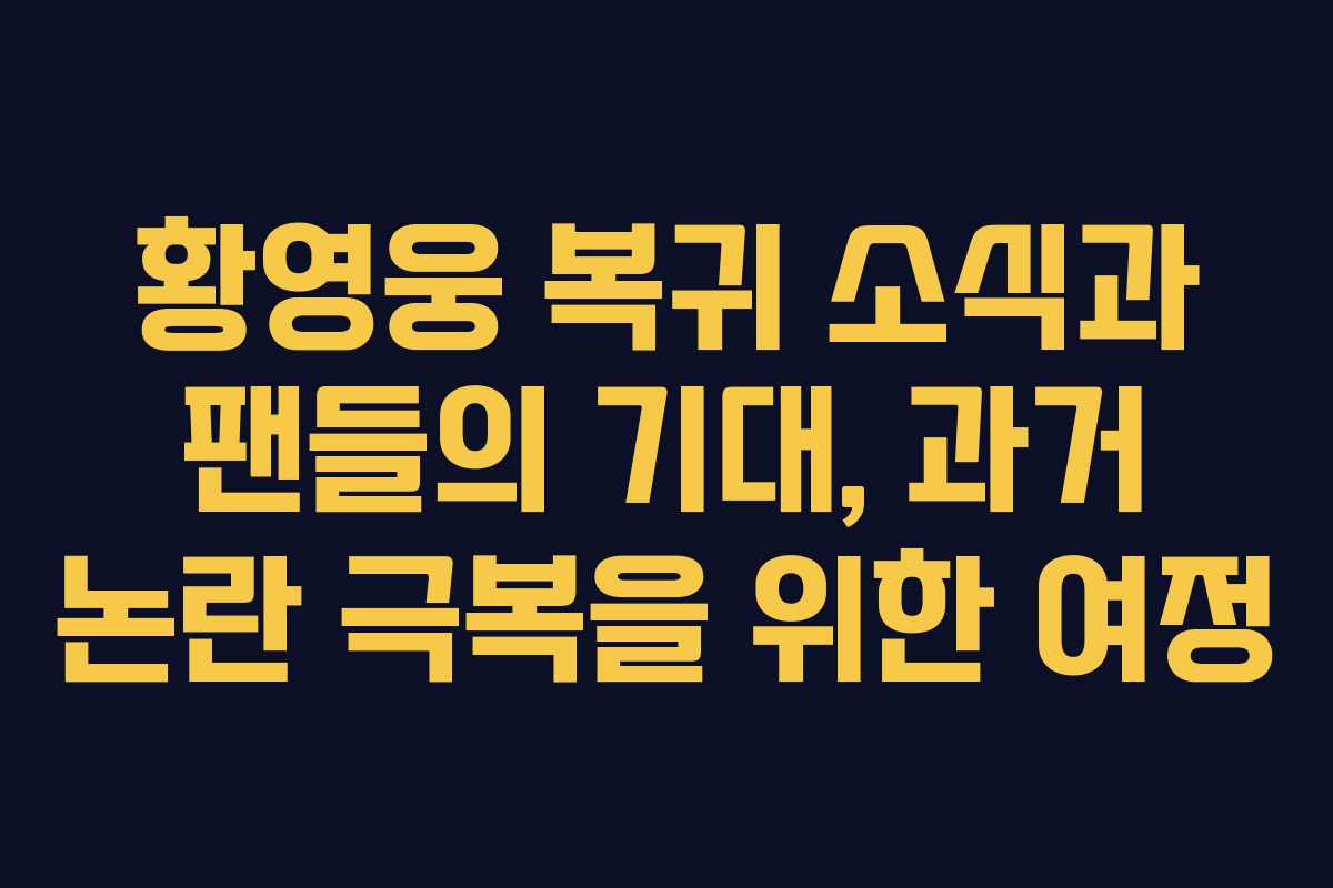 황영웅 복귀 소식과 팬들의 기대, 과거 논란 극복을 위한 여정