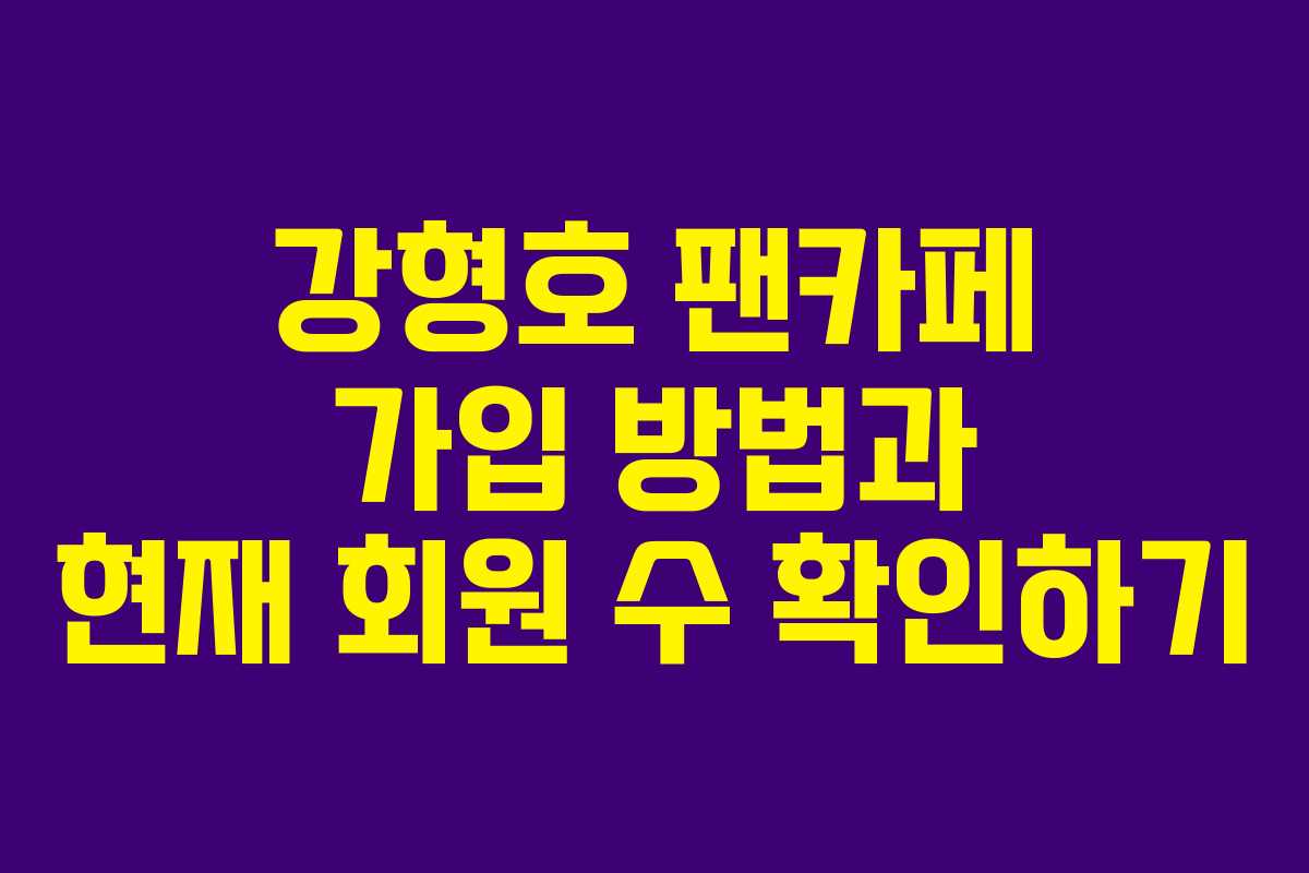 강형호 팬카페 가입 방법과 현재 회원 수 확인하기