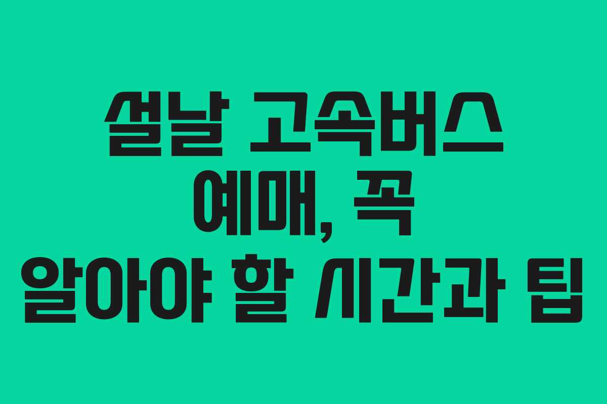 설날 고속버스 예매, 꼭 알아야 할 시간과 팁