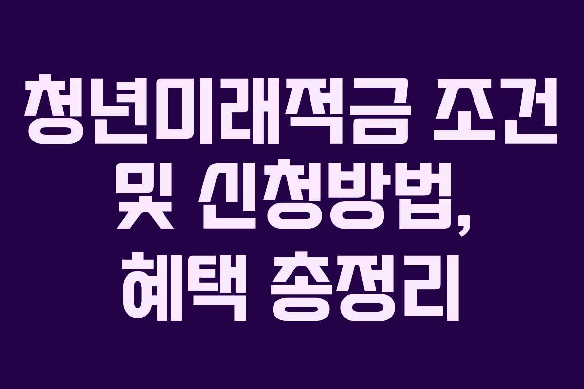 청년미래적금 조건 및 신청방법, 혜택 총정리