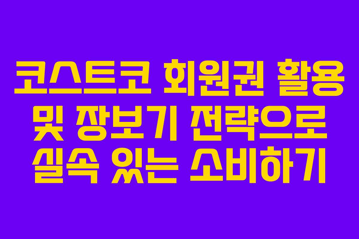코스트코 회원권 활용 및 장보기 전략으로 실속 있는 소비하기