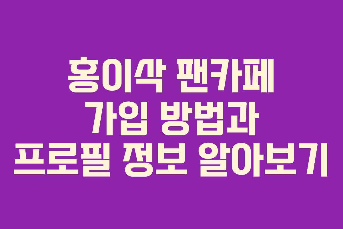 홍이삭 팬카페 가입 방법과 프로필 정보 알아보기