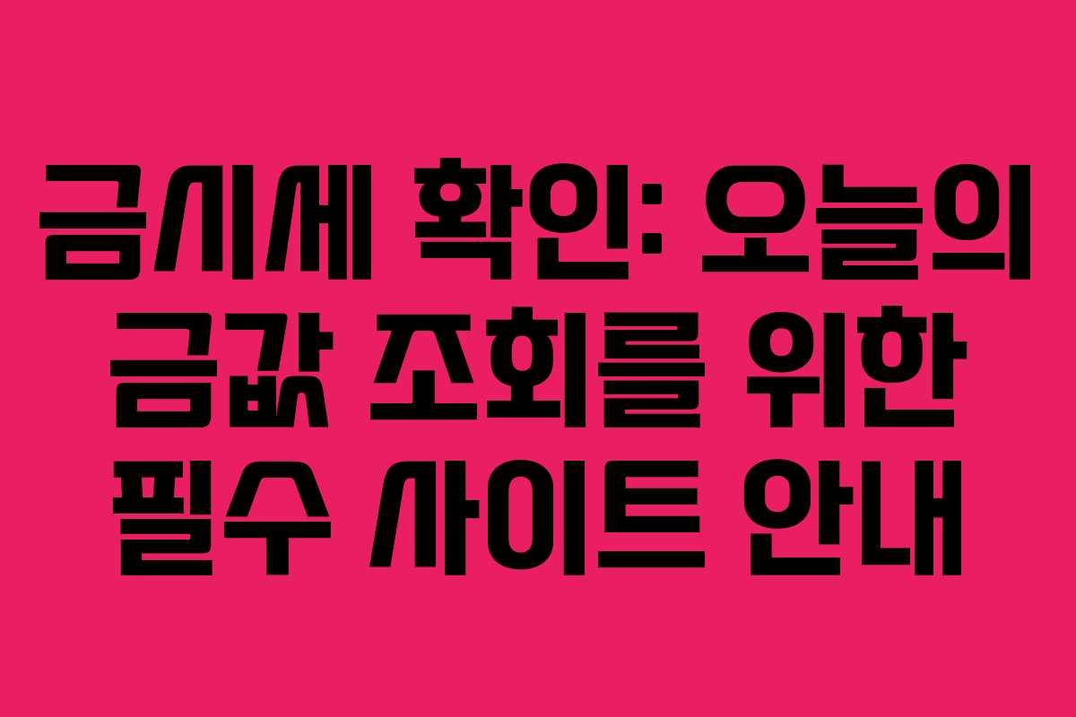 금시세 확인: 오늘의 금값 조회를 위한 필수 사이트 안내