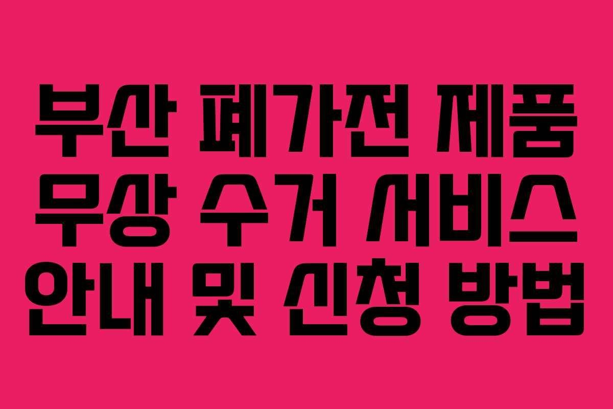 부산 폐가전 제품 무상 수거 서비스 안내 및 신청 방법