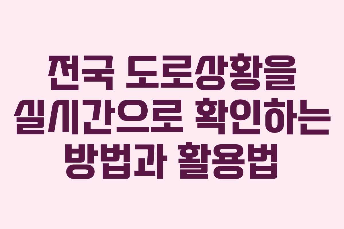 전국 도로상황을 실시간으로 확인하는 방법과 활용법