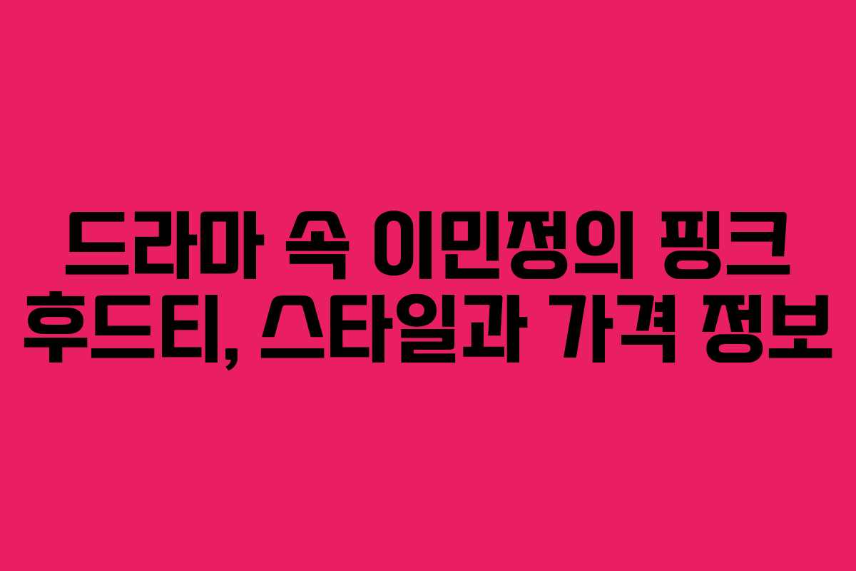 드라마 속 이민정의 핑크 후드티, 스타일과 가격 정보