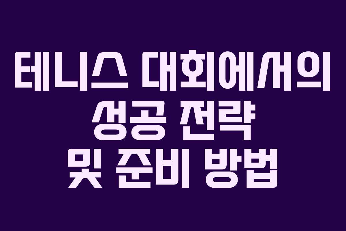테니스 대회에서의 성공 전략 및 준비 방법