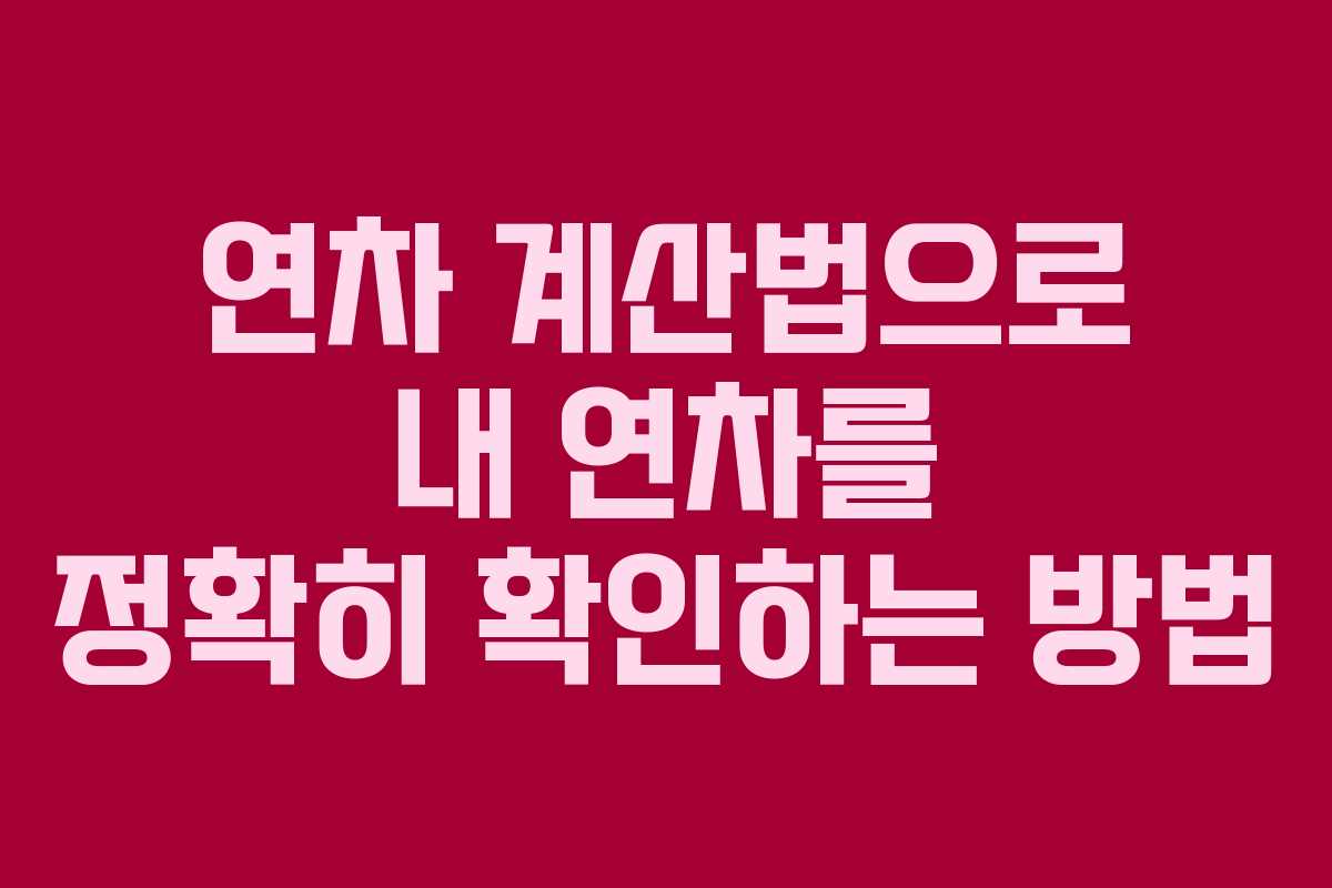 연차 계산법으로 내 연차를 정확히 확인하는 방법