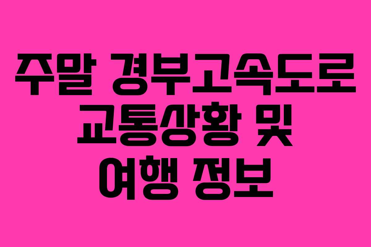 주말 경부고속도로 교통상황 및 여행 정보