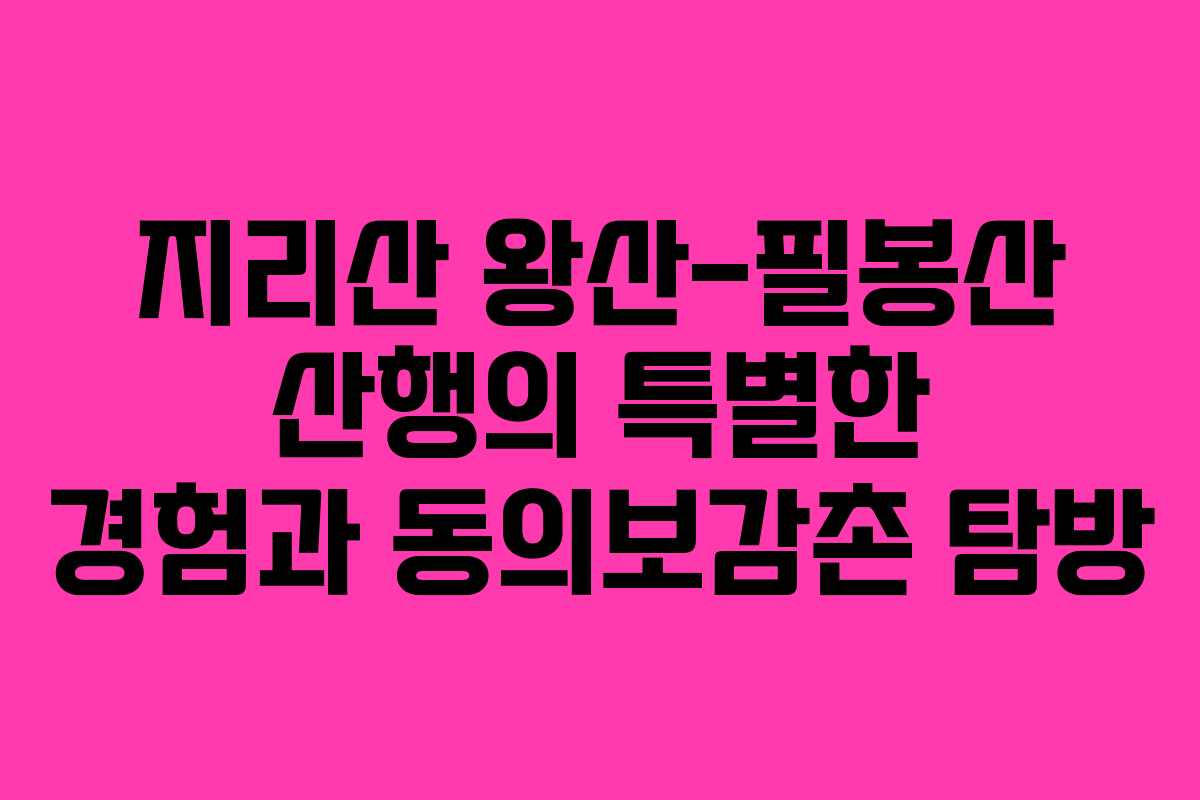 지리산 왕산-필봉산 산행의 특별한 경험과 동의보감촌 탐방