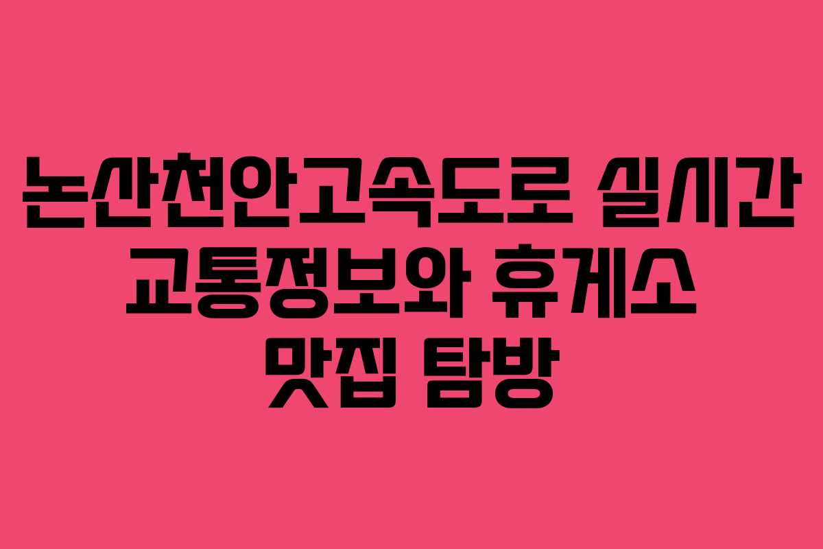 논산천안고속도로 실시간 교통정보와 휴게소 맛집 탐방