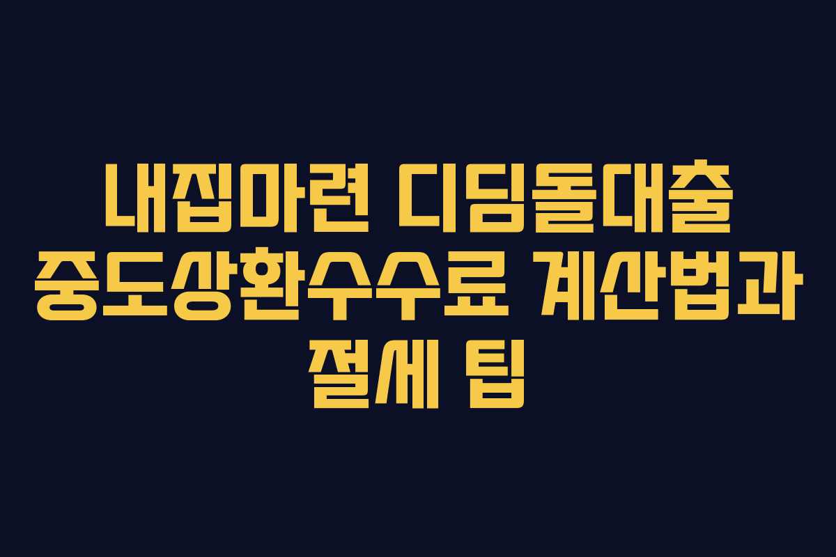 내집마련 디딤돌대출 중도상환수수료 계산법과 절세 팁
