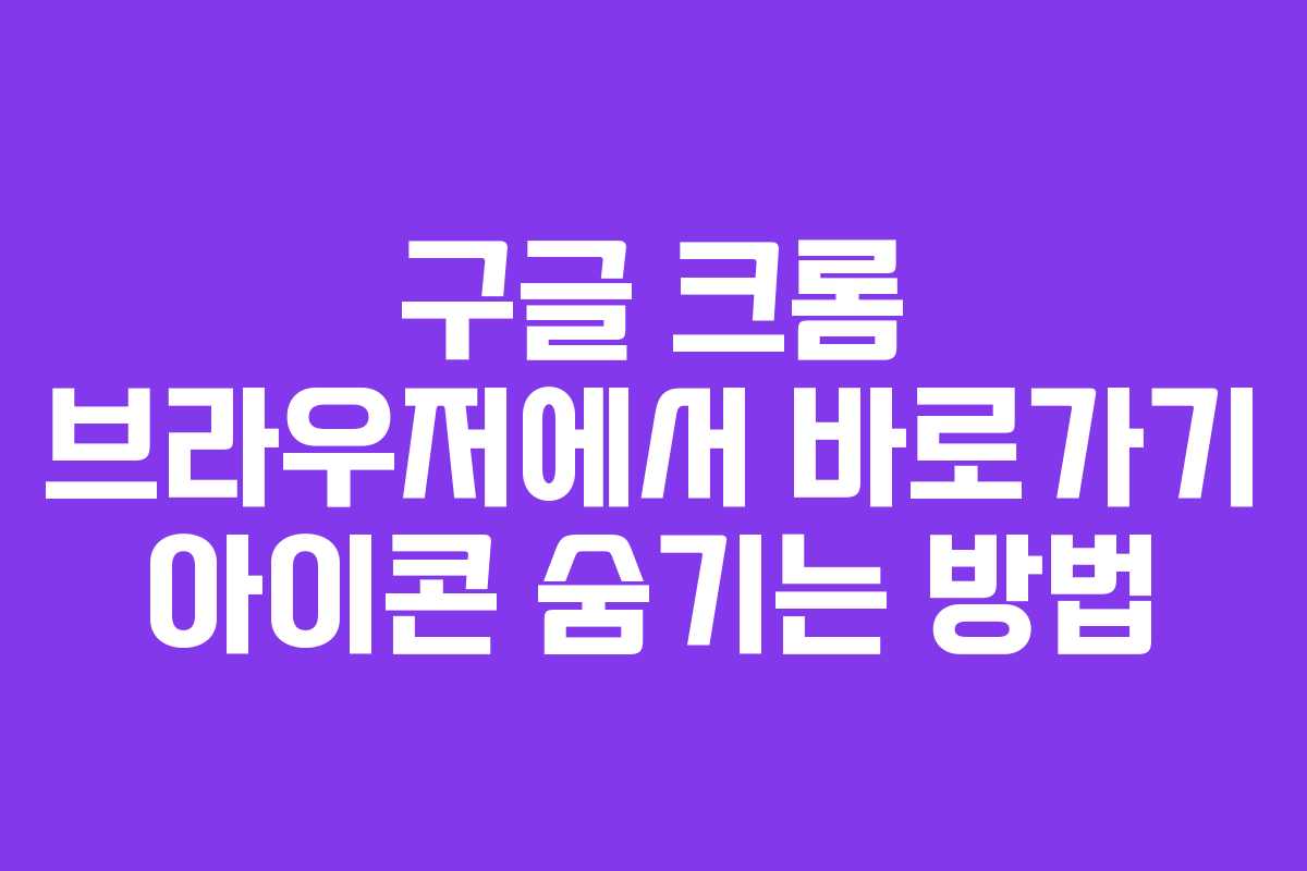 구글 크롬 브라우저에서 바로가기 아이콘 숨기는 방법