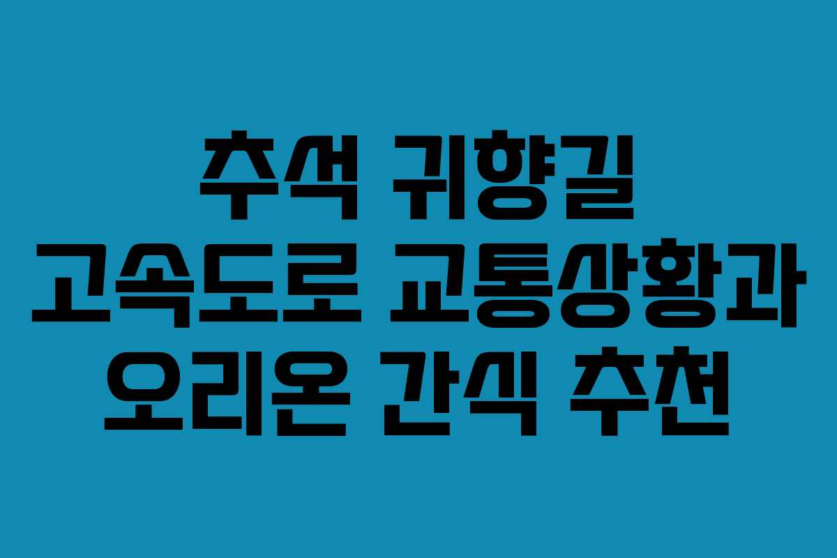 추석 귀향길 고속도로 교통상황과 오리온 간식 추천