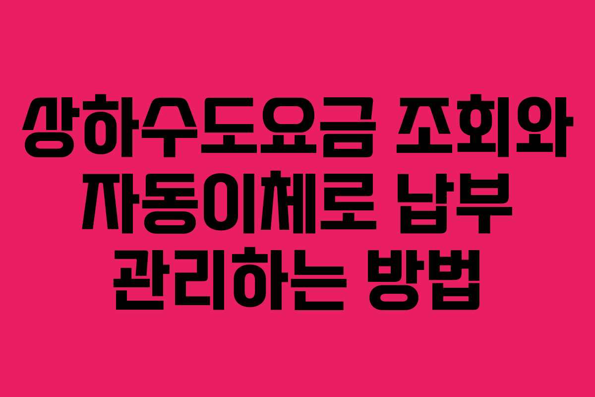 상하수도요금 조회와 자동이체로 납부 관리하는 방법