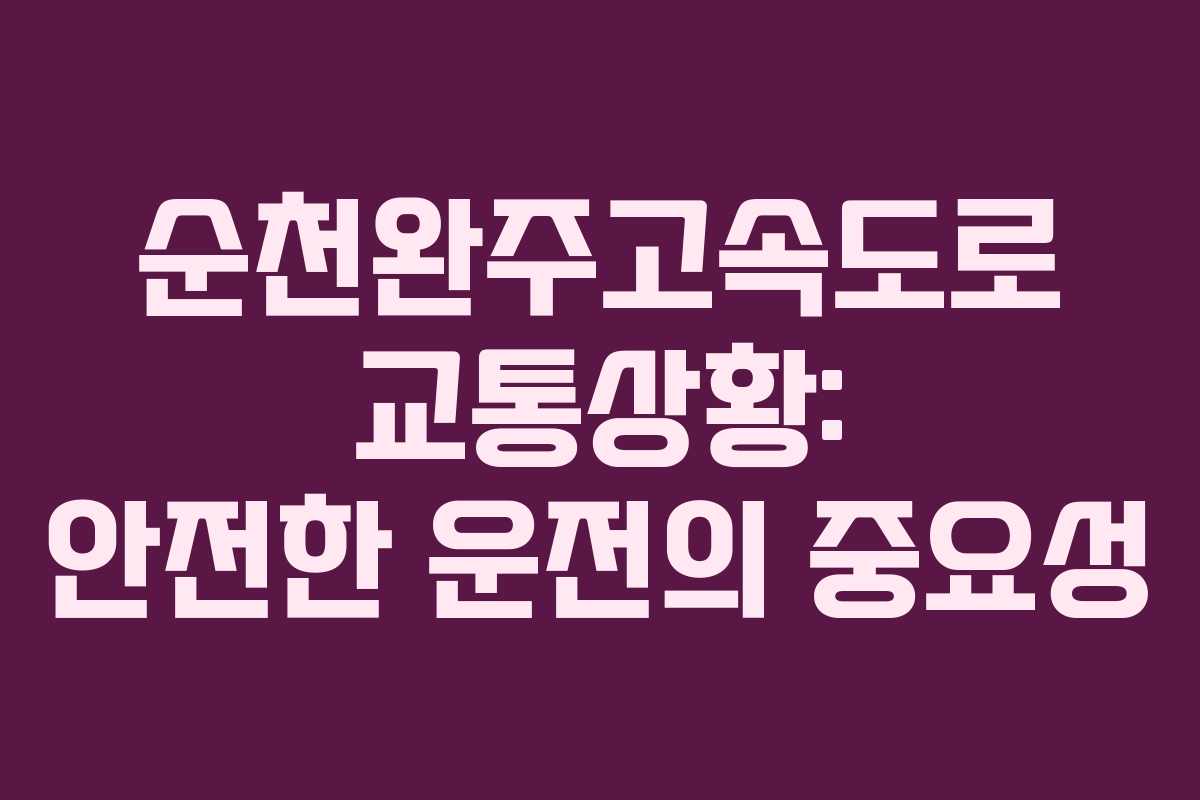 순천완주고속도로 교통상황: 안전한 운전의 중요성