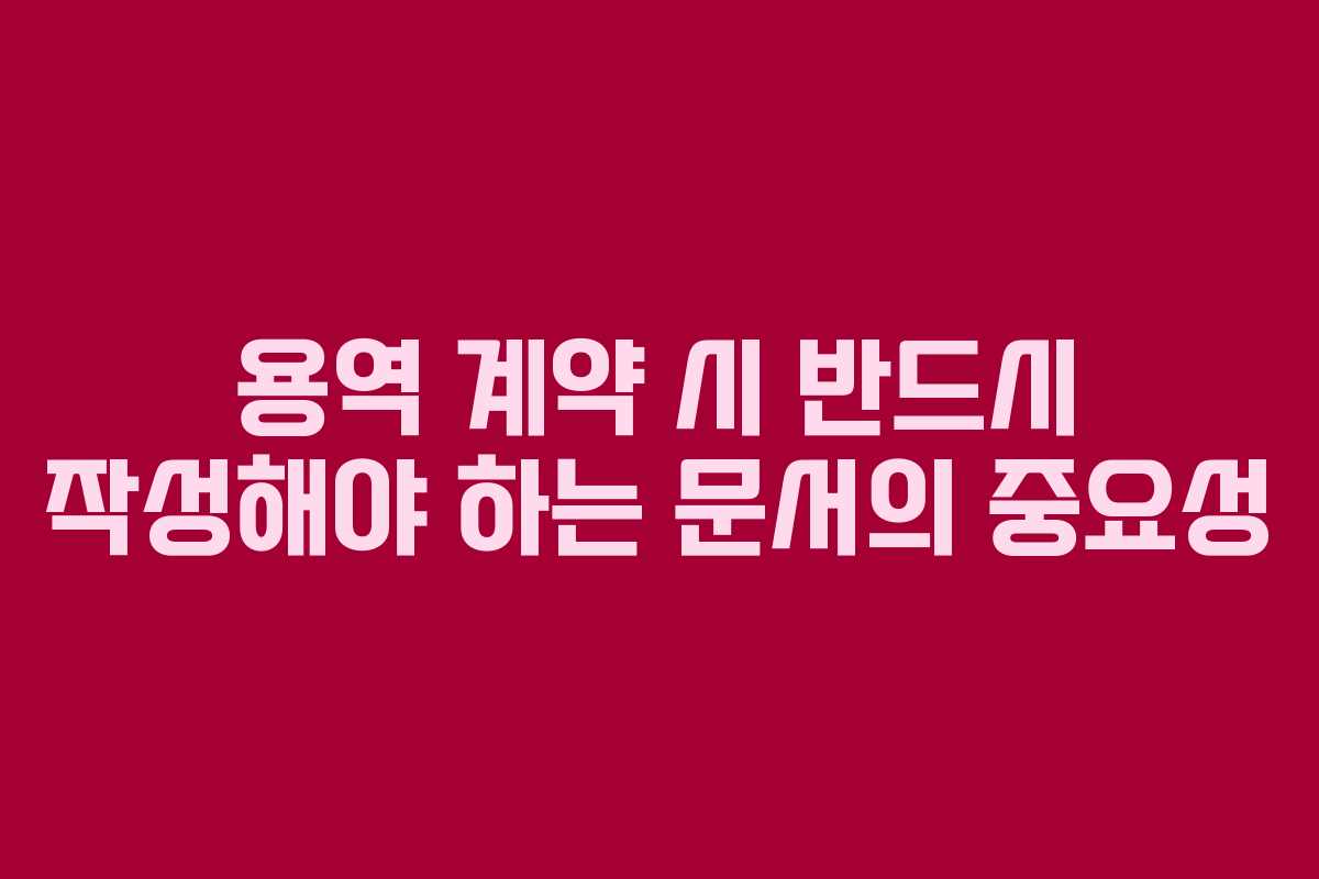 용역 계약 시 반드시 작성해야 하는 문서의 중요성