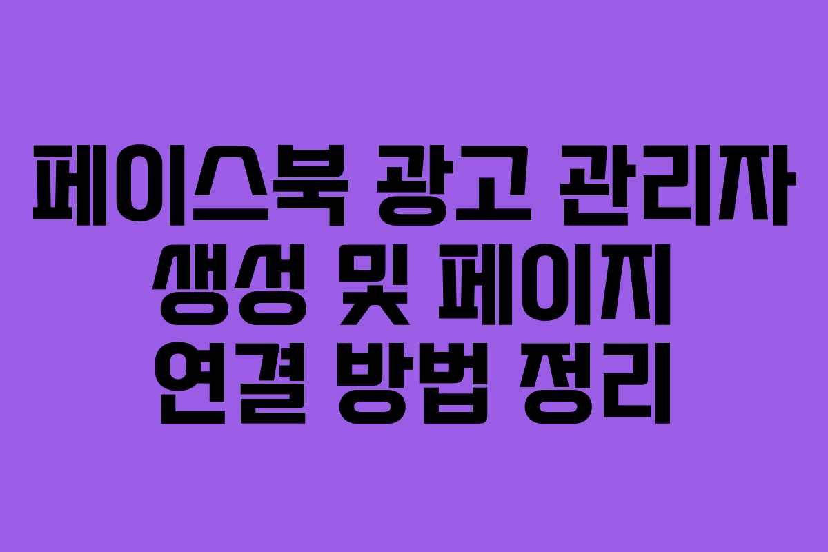 페이스북 광고 관리자 생성 및 페이지 연결 방법 정리