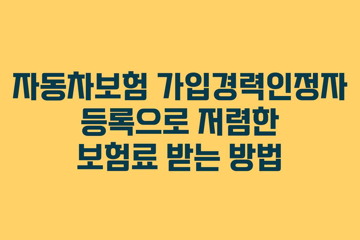 자동차보험 가입경력인정자 등록으로 저렴한 보험료 받는 방법