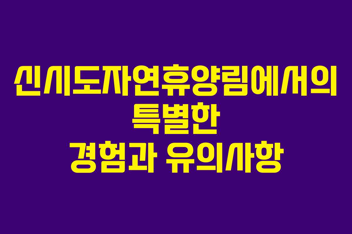 신시도자연휴양림에서의 특별한 경험과 유의사항