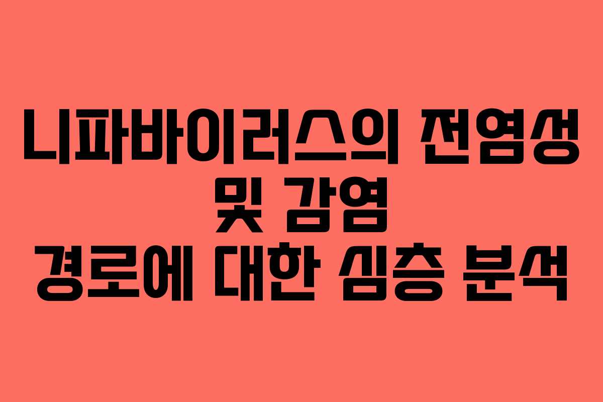 니파바이러스의 전염성 및 감염 경로에 대한 심층 분석