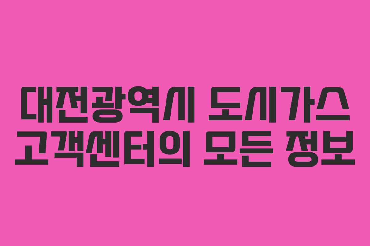 대전광역시 도시가스 고객센터의 모든 정보