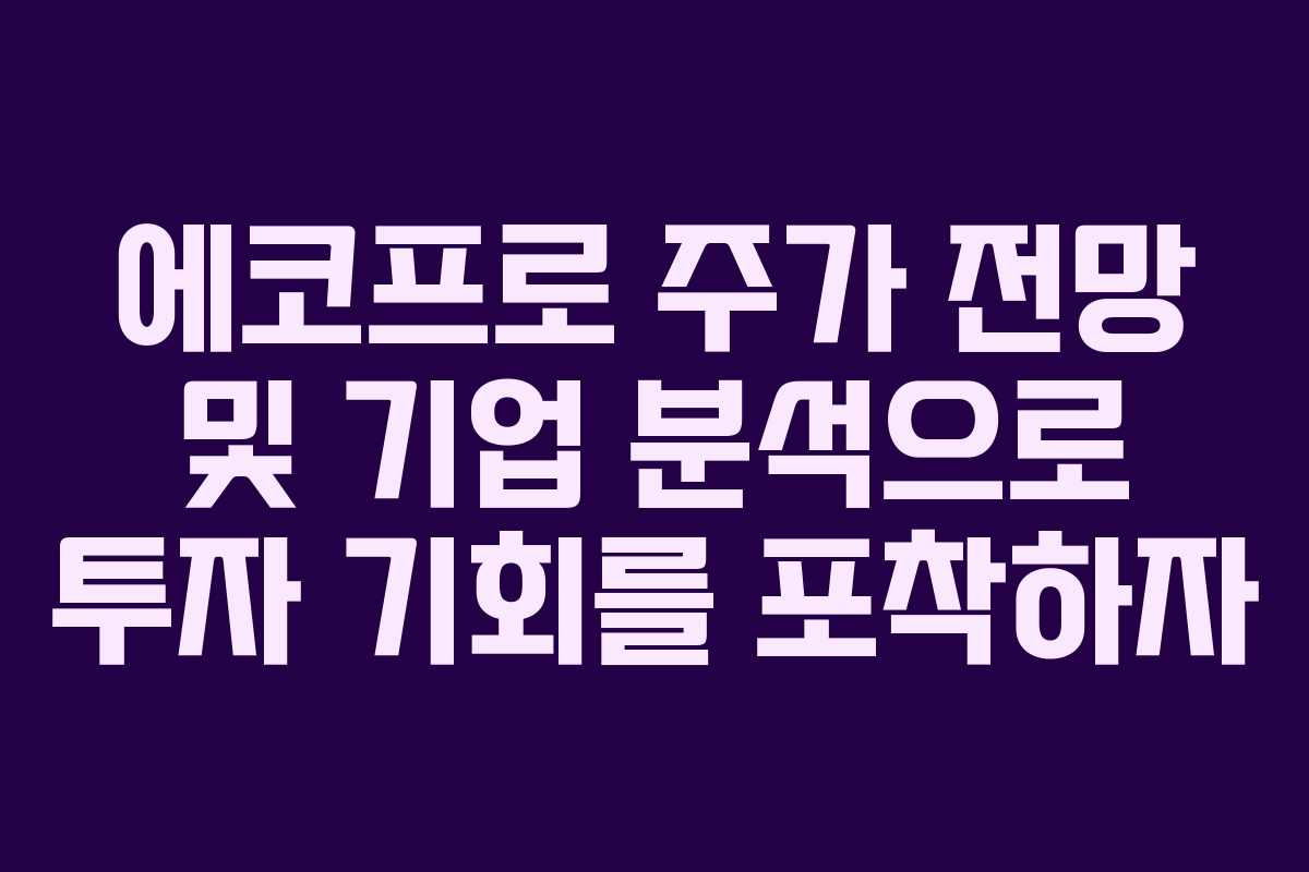 에코프로 주가 전망 및 기업 분석으로 투자 기회를 포착하자