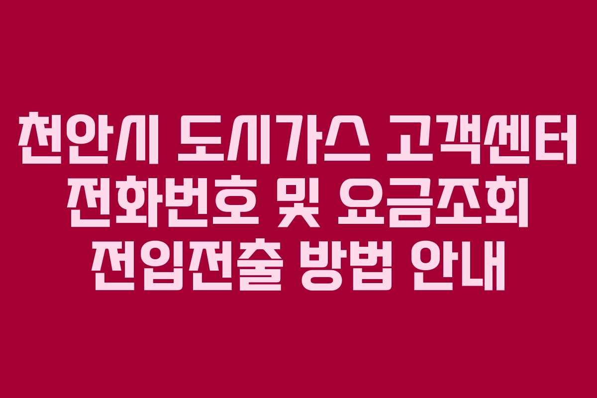 천안시 도시가스 고객센터 전화번호 및 요금조회 전입전출 방법 안내