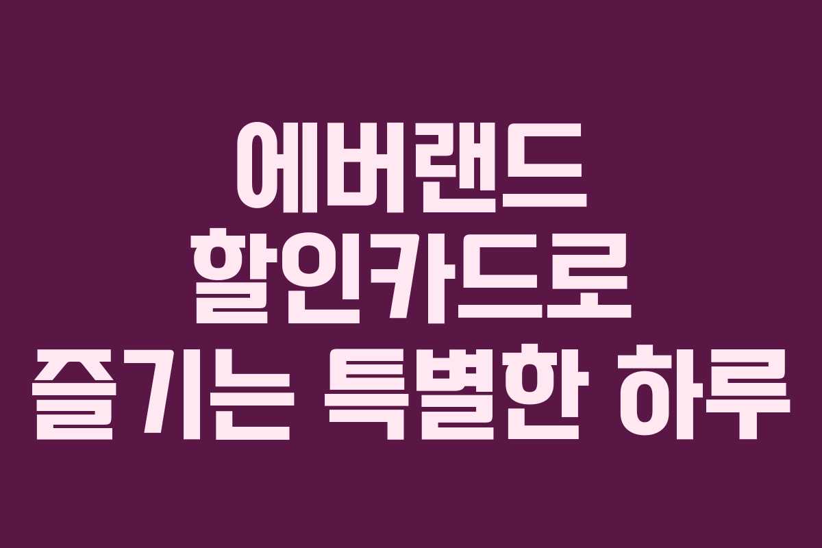 에버랜드 할인카드로 즐기는 특별한 하루