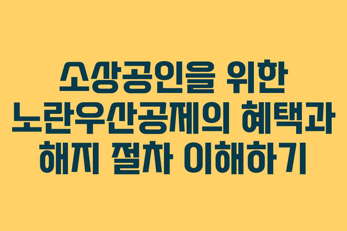 소상공인을 위한 노란우산공제의 혜택과 해지 절차 이해하기