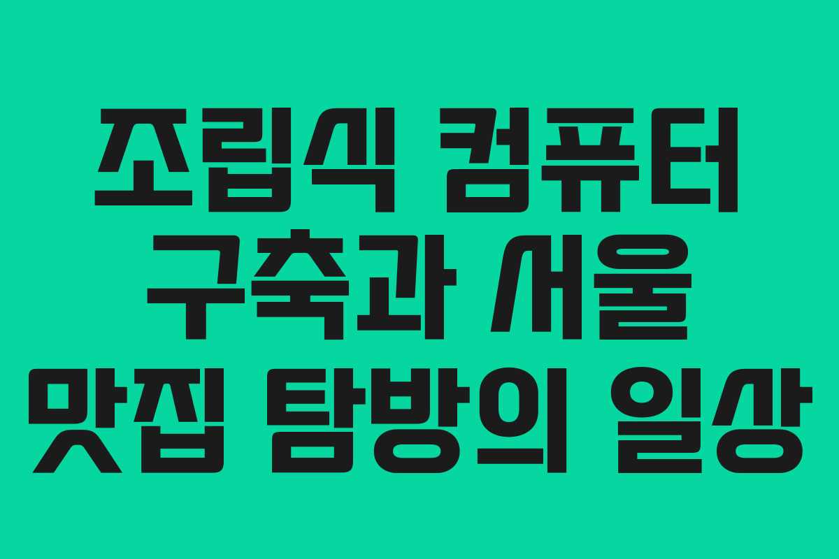 조립식 컴퓨터 구축과 서울 맛집 탐방의 일상
