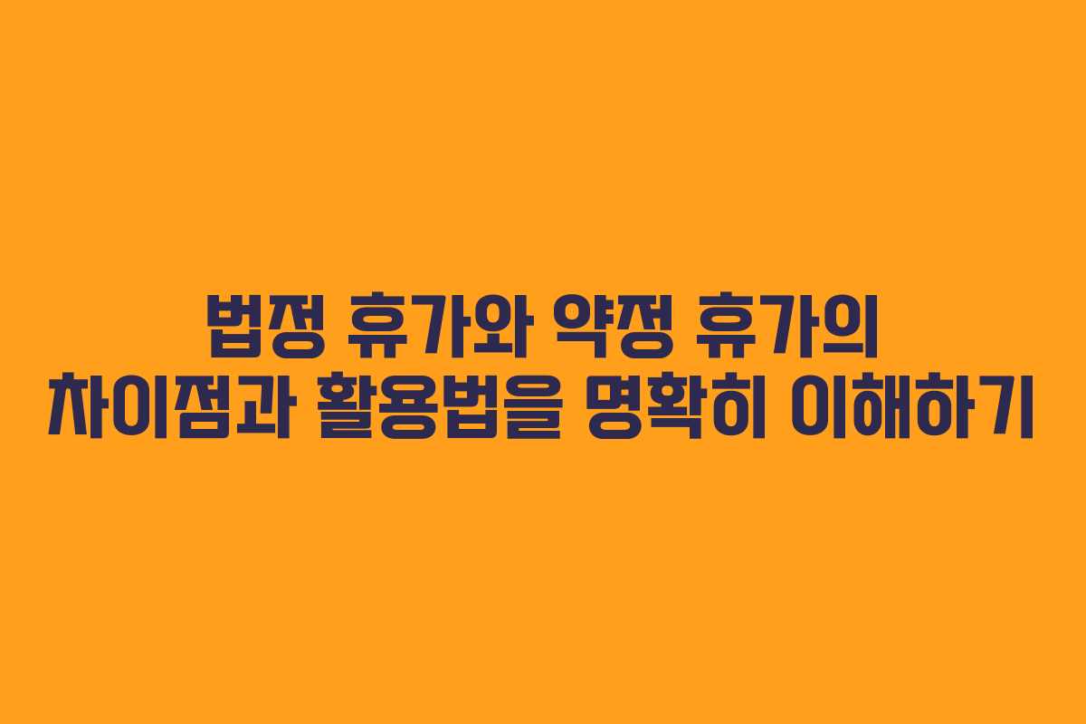 법정 휴가와 약정 휴가의 차이점과 활용법을 명확히 이해하기