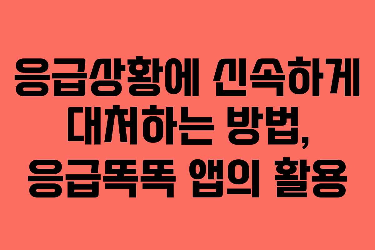 응급상황에 신속하게 대처하는 방법, 응급똑똑 앱의 활용