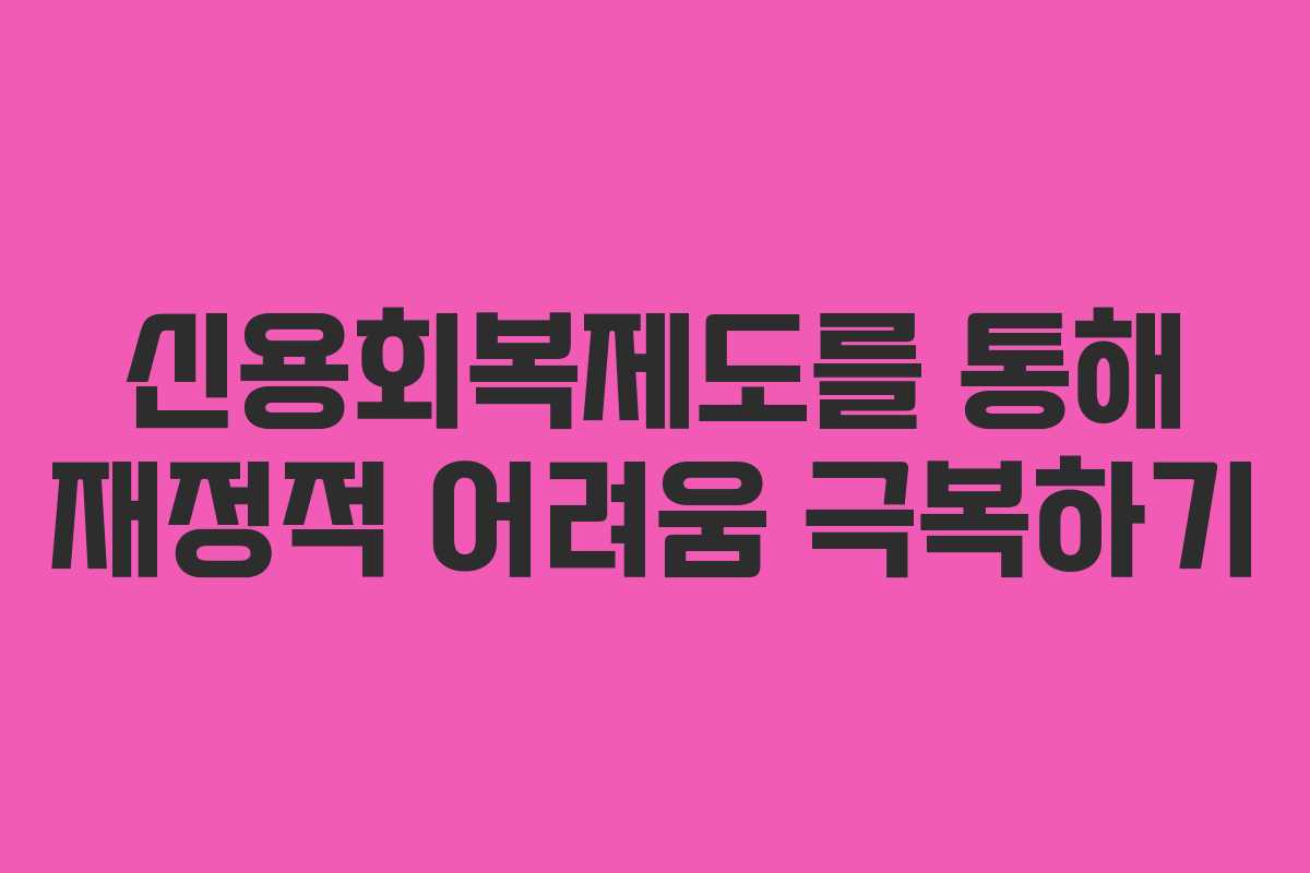 신용회복제도를 통해 재정적 어려움 극복하기