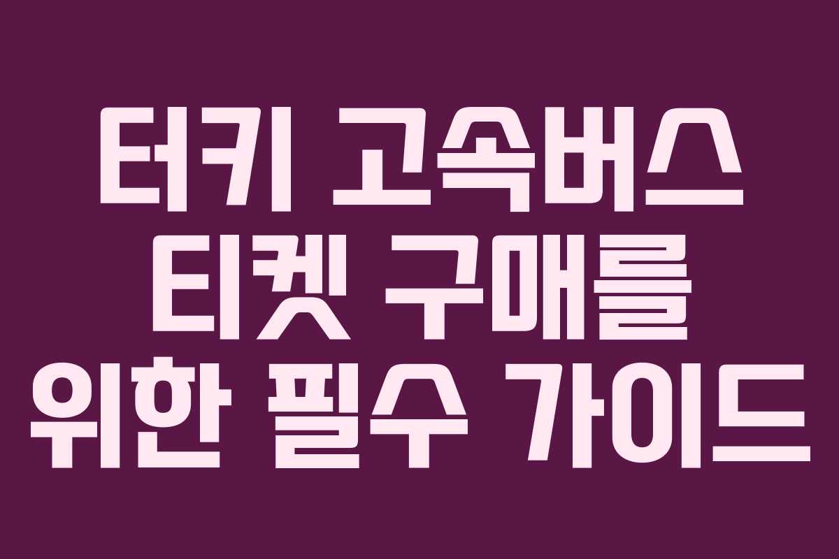 터키 고속버스 티켓 구매를 위한 필수 가이드