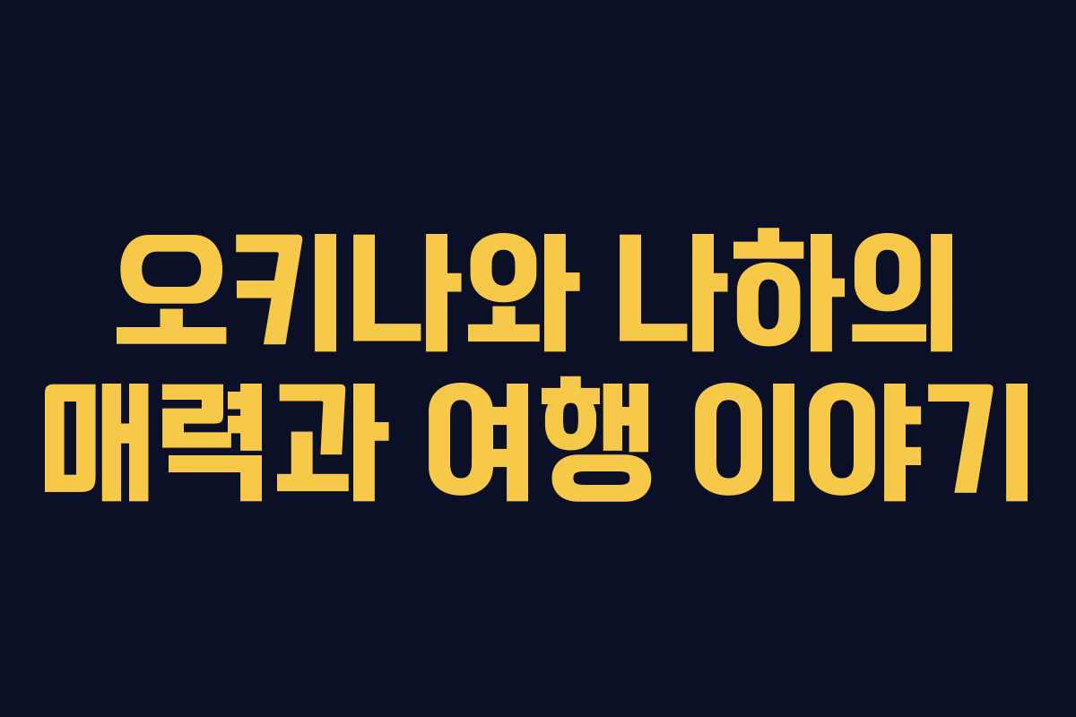 오키나와 나하의 매력과 여행 이야기