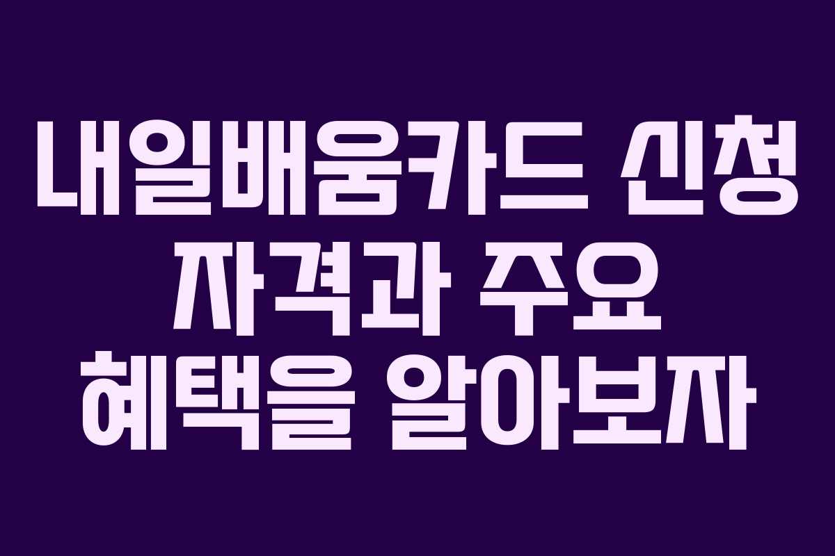 내일배움카드 신청 자격과 주요 혜택을 알아보자