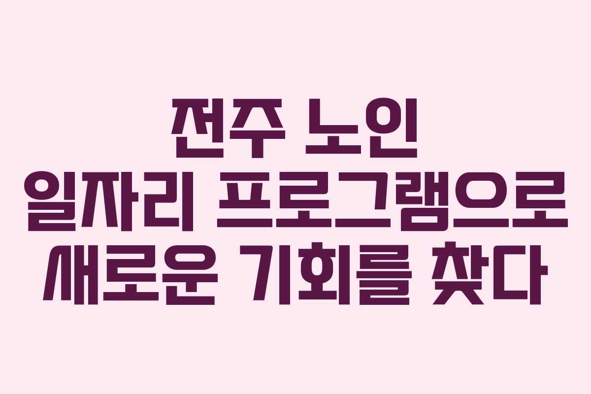 전주 노인 일자리 프로그램으로 새로운 기회를 찾다