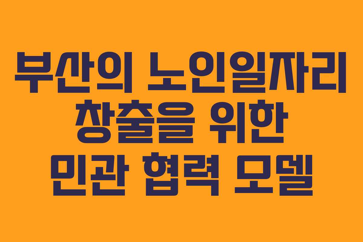 부산의 노인일자리 창출을 위한 민관 협력 모델