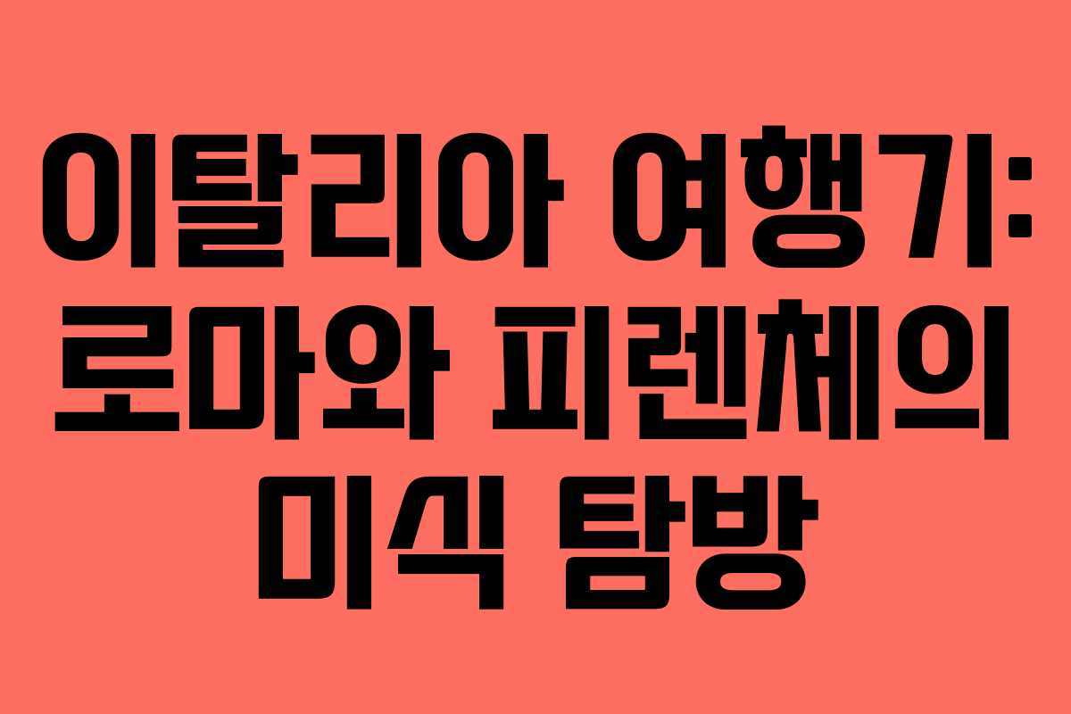 이탈리아 여행기: 로마와 피렌체의 미식 탐방