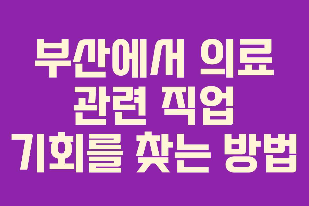 부산에서 의료 관련 직업 기회를 찾는 방법
