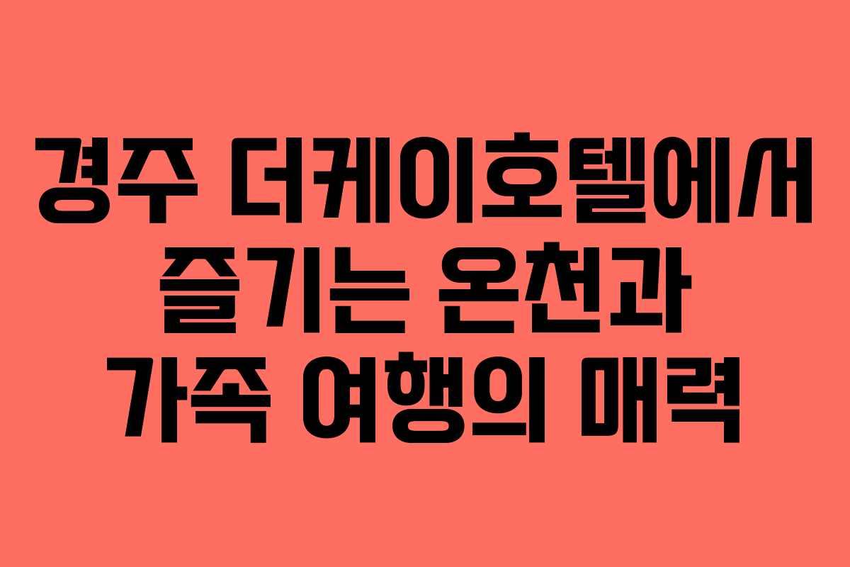 경주 더케이호텔에서 즐기는 온천과 가족 여행의 매력