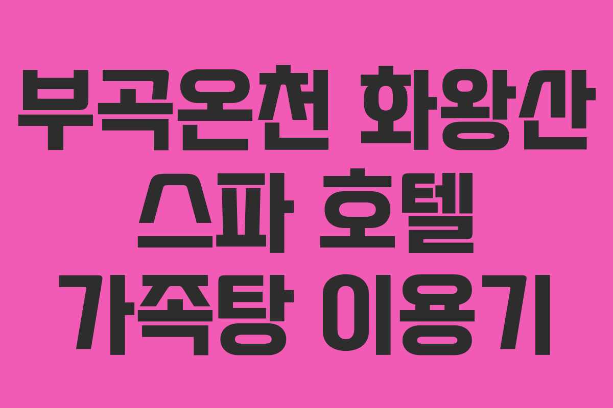 부곡온천 화왕산 스파 호텔 가족탕 이용기