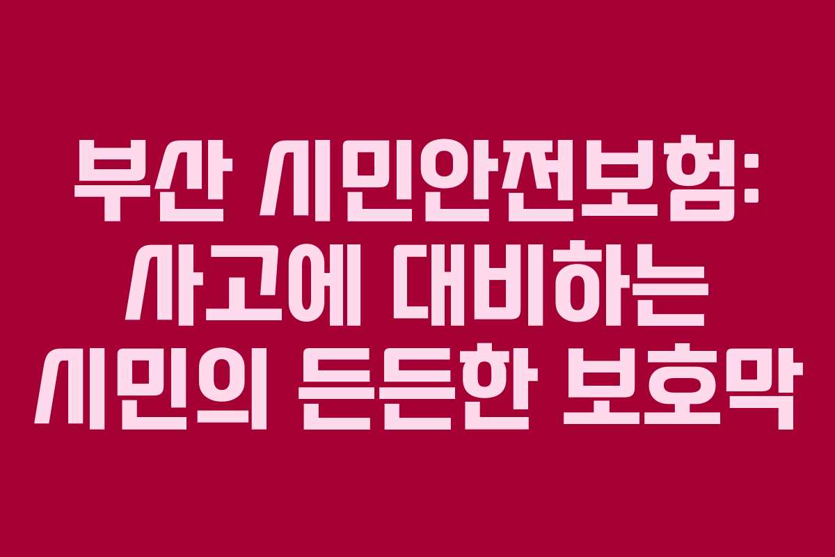 부산 시민안전보험: 사고에 대비하는 시민의 든든한 보호막