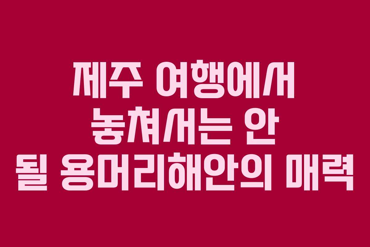제주 여행에서 놓쳐서는 안 될 용머리해안의 매력
