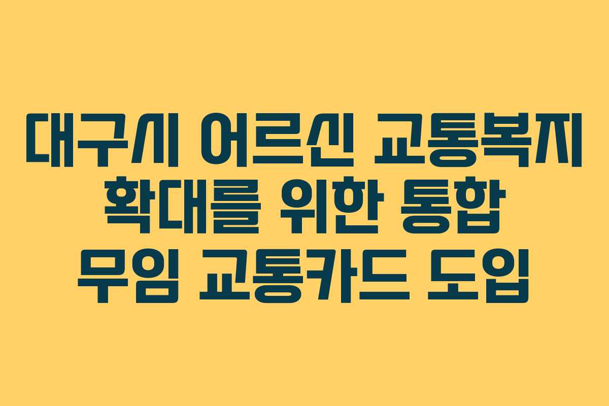 대구시 어르신 교통복지 확대를 위한 통합 무임 교통카드 도입
